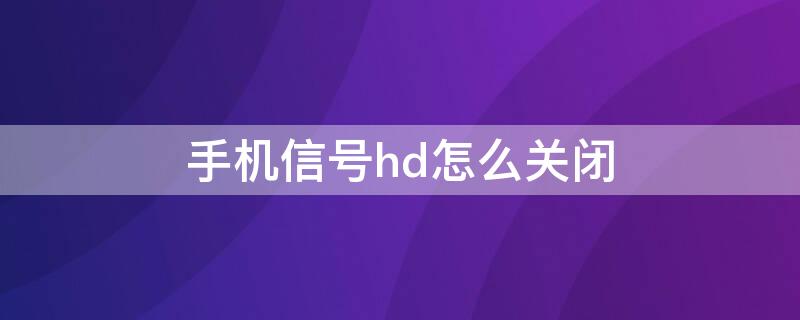 手机信号hd怎么关闭 手机信号上hd怎么关闭