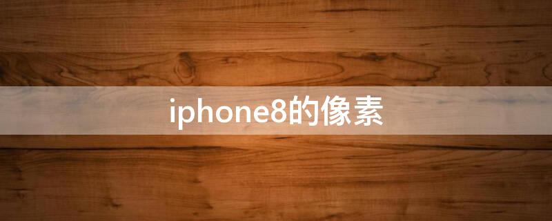 iPhone8的像素 iphone8的像素是多少