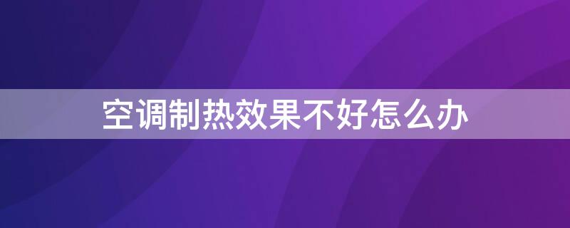 空调制热效果不好怎么办（空调制热效果不理想怎么办）