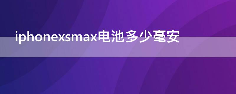 iPhonexsmax电池多少毫安（苹果电池多少毫安xsmax）