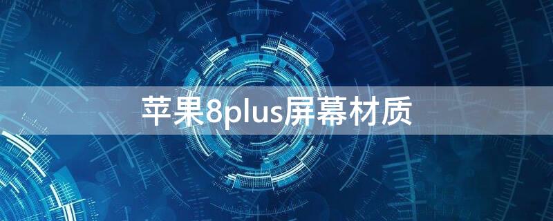 iPhone8plus屏幕材质（苹果8plus屏幕材质）