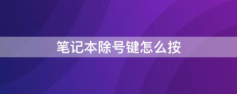 笔记本除号键怎么按（笔记本的除号键怎么打）