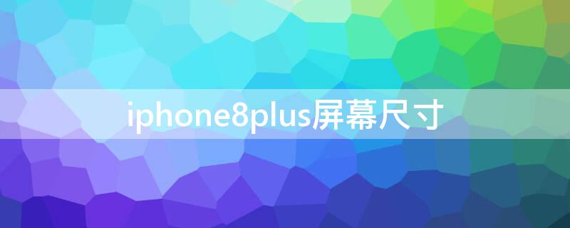 iPhone8plus屏幕尺寸（iphone8plus屏幕尺寸多大）