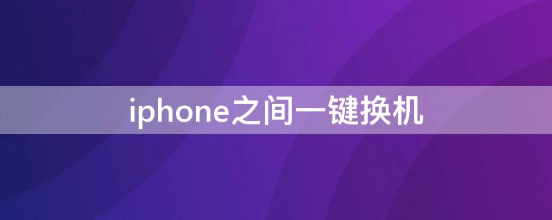 iPhone之间一键换机 iphone之间一键换机不成功