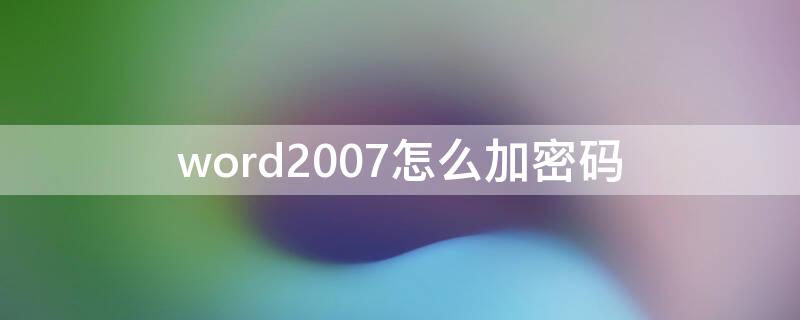 word2007怎么加密码 word2007怎么加密码保护