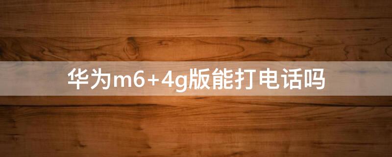 华为m6 4g版能打电话吗