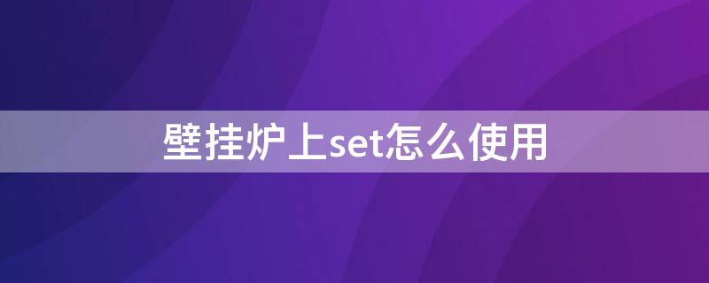 壁挂炉上set怎么使用 壁挂炉的set是什么功能