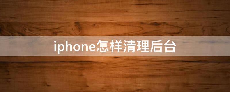 iPhone怎样清理后台