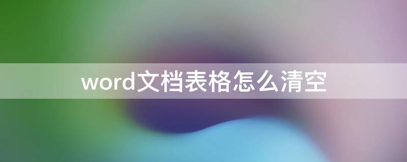 word文档表格怎么清空（Word表格如何清空）