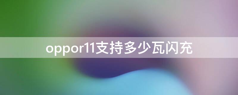 oppor11支持多少瓦闪充（oppor11st闪充多少瓦）