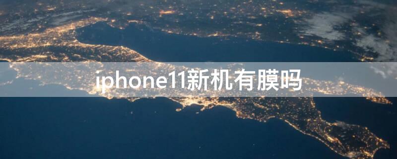 iPhone11新机有膜吗 新的iphone11有没有膜