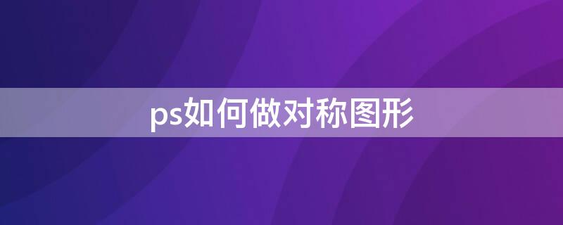 ps如何做对称图形 ps怎样对称图形