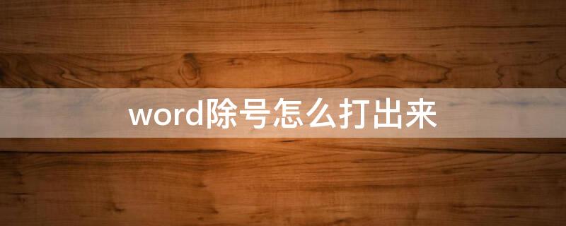 word除号怎么打出来（word里面除号怎么打出来）