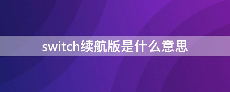 switch续航版是什么意思（switch新版续航版和续航版是一个么）