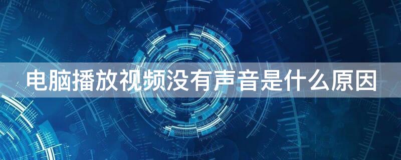 电脑播放视频没有声音是什么原因 电脑上播放视频为什么没有声音怎么办