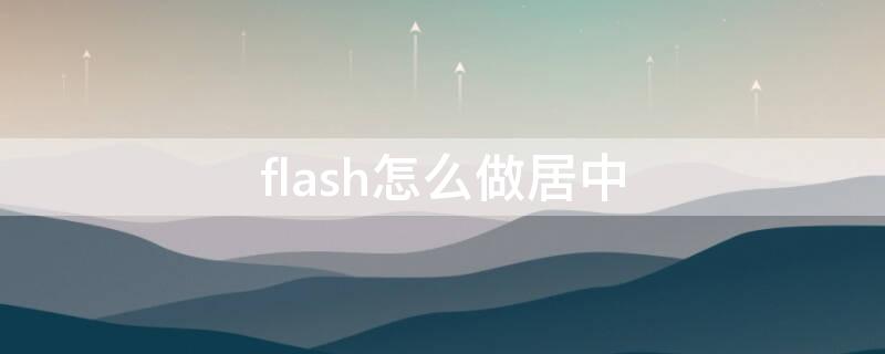 flash怎么做居中 flash画布怎么居中