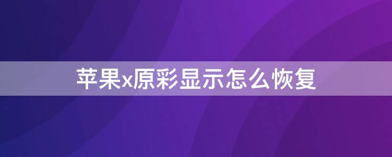 iPhonex原彩显示怎么恢复 苹果xr原彩显示恢复教程