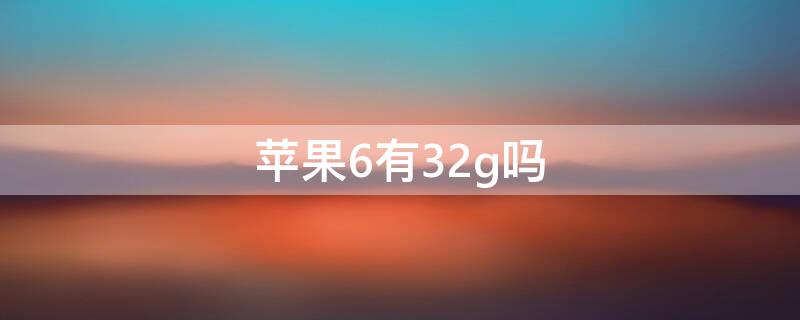 iPhone6有32g吗（iphone6s有32g吗）