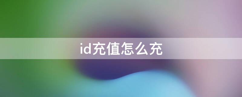 id充值怎么充（苹果id怎么充值?）