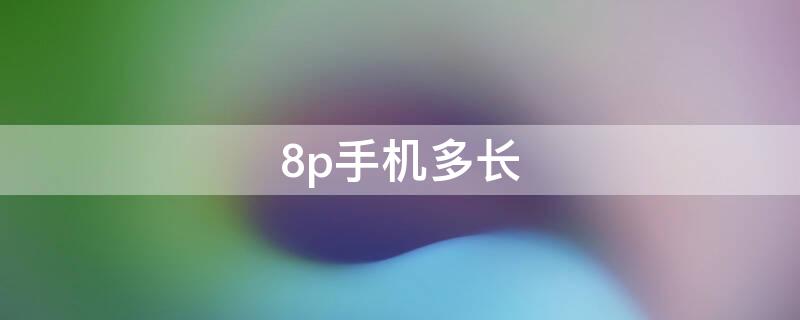 8p手机多长 8p手机多长多宽