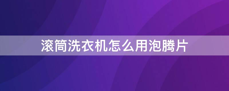 滚筒洗衣机怎么用泡腾片 滚筒洗衣机怎么用泡腾片加点洗洁精可以吗