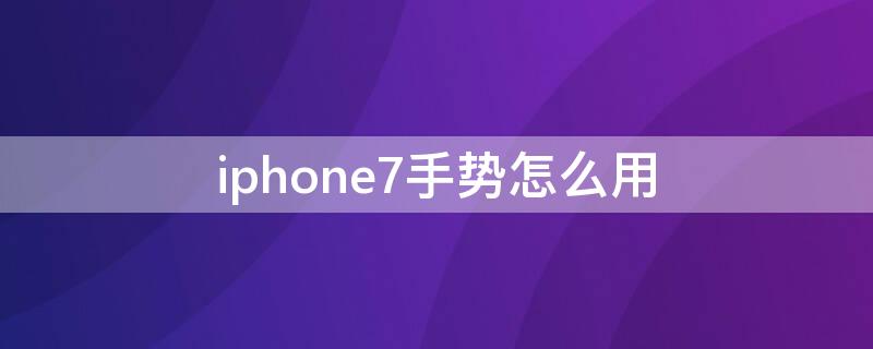 iPhone7手势怎么用 苹果7手势怎么用