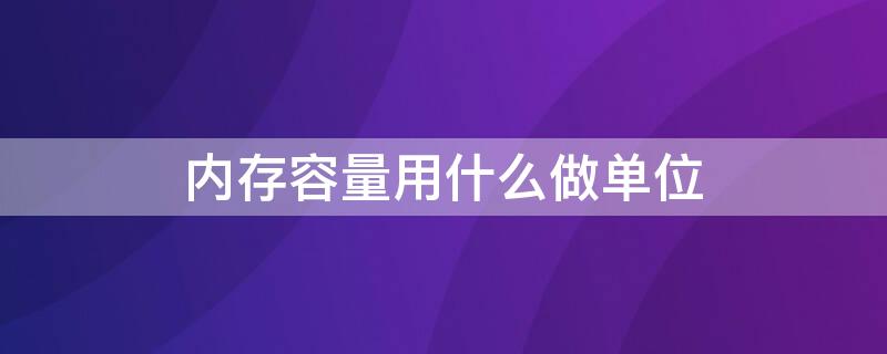 内存容量用什么做单位（内存容量用什么做单位计算）