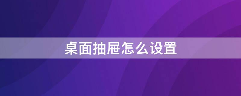 桌面抽屉怎么设置（桌面抽屉怎么设置密码）