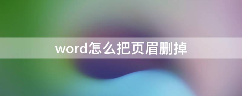 word怎么把页眉删掉 如何在word中删除页眉