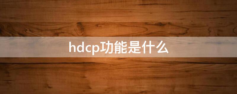 hdcp功能是什么（HDCP技术）