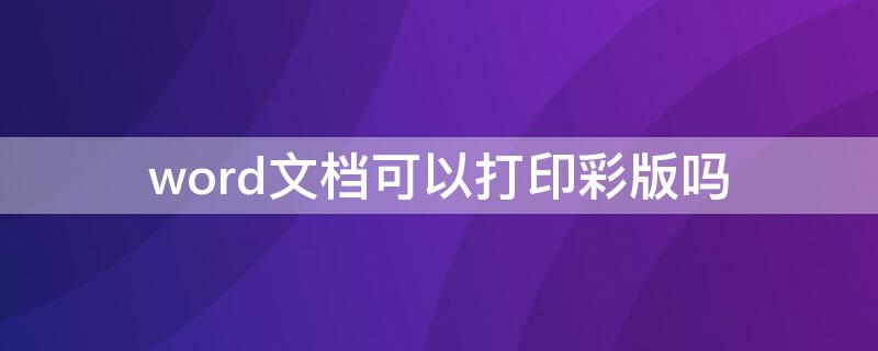 word文档可以打印彩版吗（彩色文档可以用普通打印纸吗）