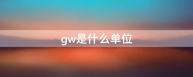 gw是什么单位（光伏gw是什么单位）