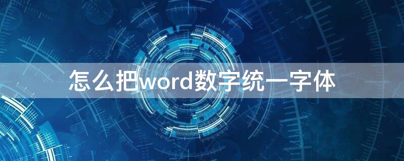 怎么把word数字统一字体（怎么将word中的数字统一字体）