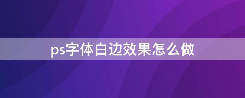 ps字体白边效果怎么做 ps字体怎么弄白边