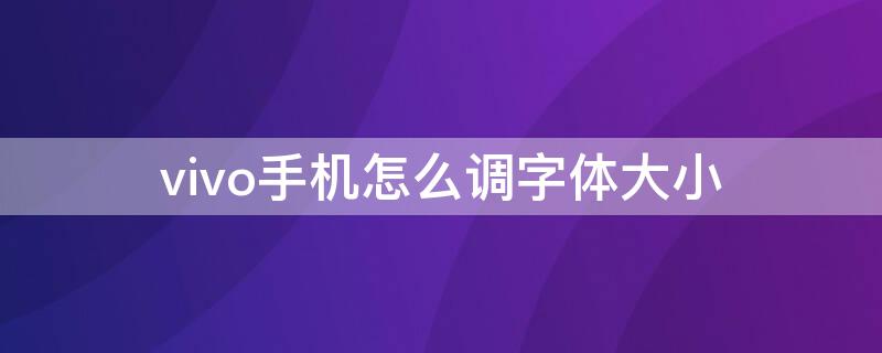 vivo手机怎么调字体大小 vivo手机怎么调字体大小自不力量