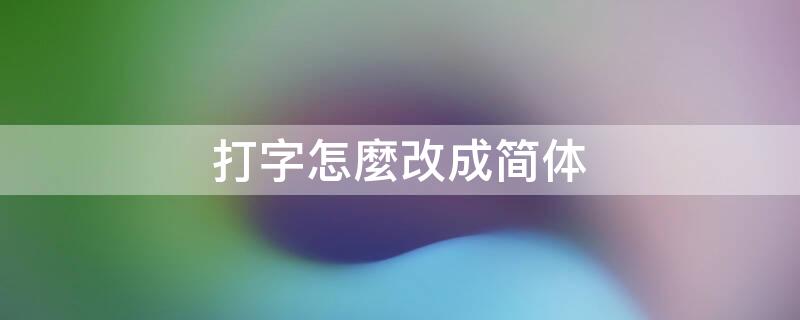 打字怎麼改成简体 打字繁体改简体怎么改