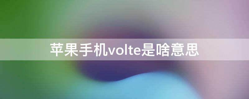 iPhone手机volte是啥意思 iphone的volte是什么意思