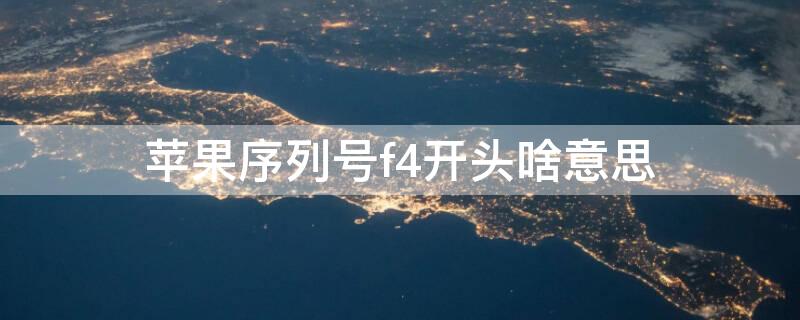 iPhone序列号f4开头啥意思（iphone序列号f4开头什么意思）