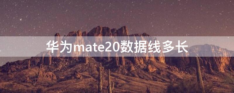 华为mate20数据线多长 mate20数据线什么型号