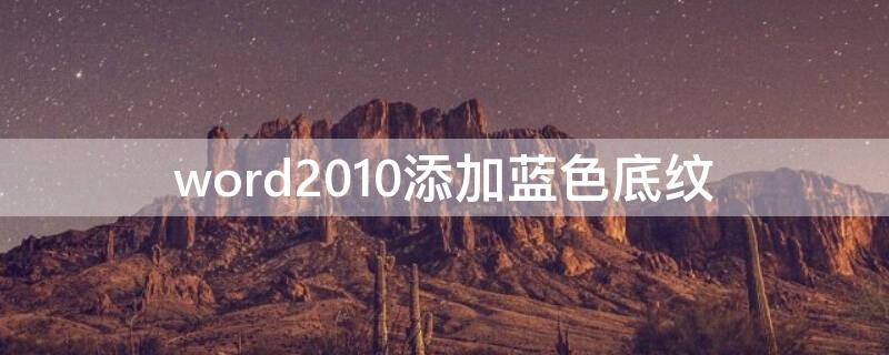 word2010添加蓝色底纹（word文档怎么设置蓝色底纹）