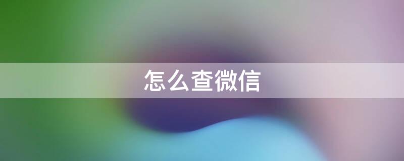 怎么查微信（怎么查微信绑定了几个实名认证）