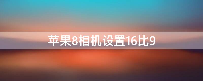 iPhone8相机设置16比9 iphone8相机怎么设置16比9