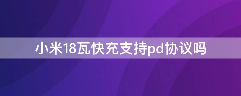 小米18瓦快充支持pd协议吗 小米8是否支持PD快充