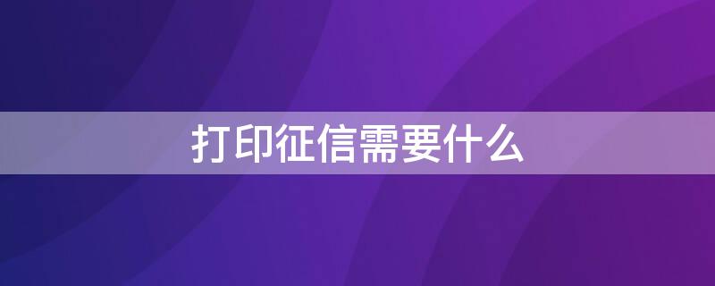 打印征信需要什么 打印征信需要什么资料