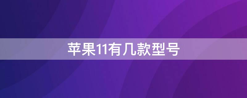 iPhone11有几款型号 iphone11有哪几款型号