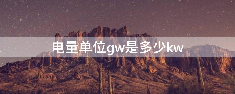 电量单位gw是多少kw（功率单位gw是什么意思）