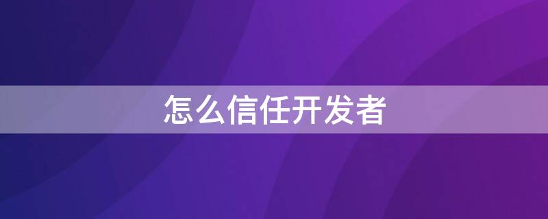 怎么信任开发者（平板怎么信任开发者）