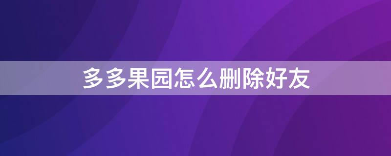 多多果园怎么删除好友（多多果园的好友怎么删除）