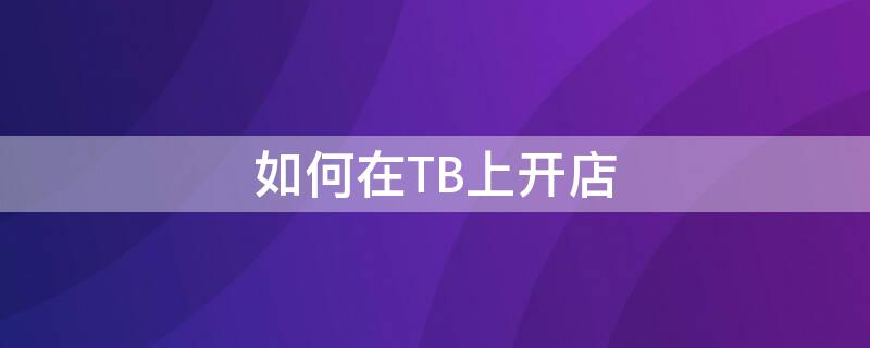 如何在TB上开店 tb网店怎么开