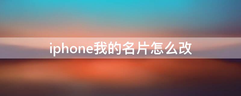 iPhone我的名片怎么改（如何修改iphone我的名片）